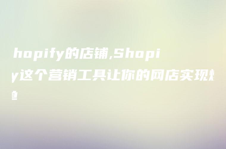 shopify的店铺,Shopify这个营销工具让你的网店实现爆单