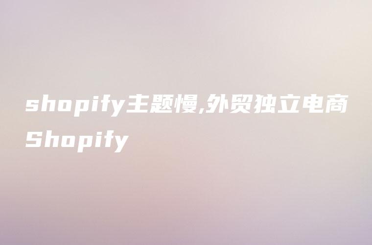 shopify主题慢,外贸独立电商Shopify