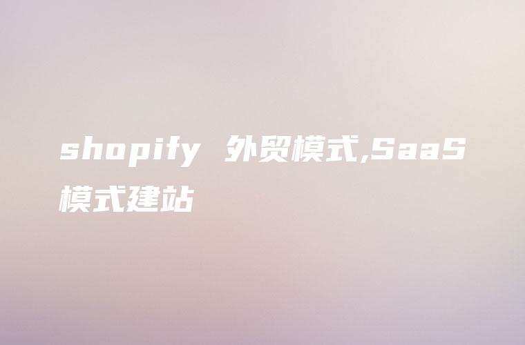 shopify 外贸模式,SaaS模式建站