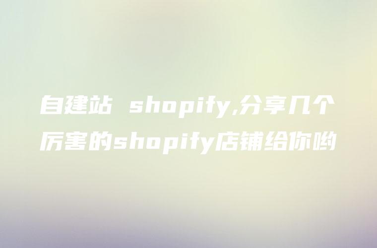 自建站 shopify,分享几个厉害的shopify店铺给你哟