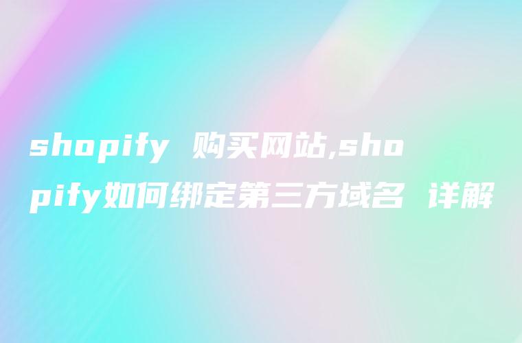 shopify 购买网站,shopify如何绑定第三方域名 详解