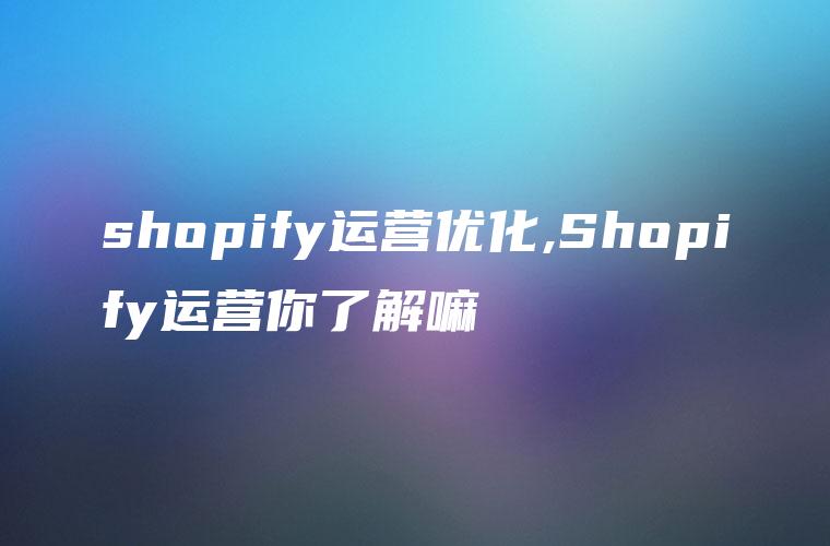 shopify运营优化,Shopify运营你了解嘛