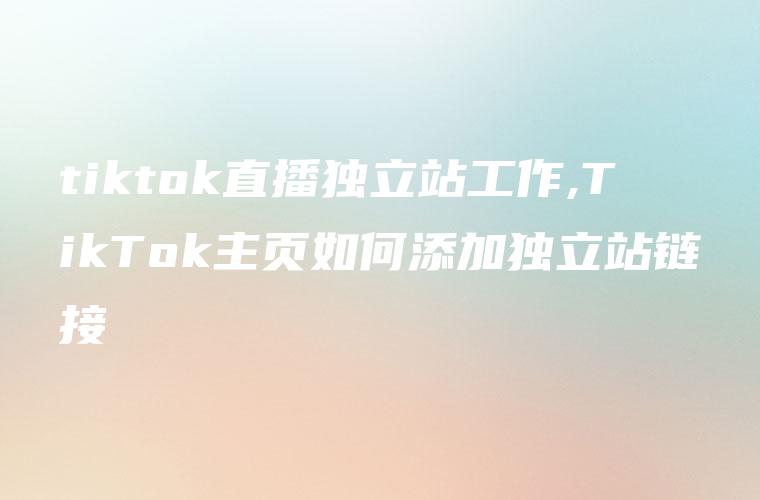 tiktok直播独立站工作,TikTok主页如何添加独立站链接