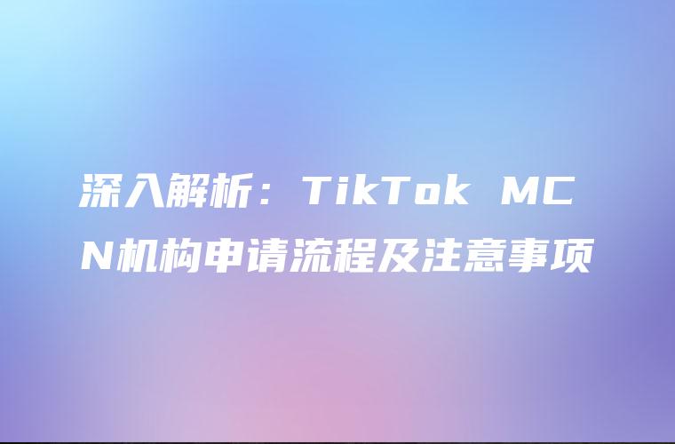 深入解析：TikTok MCN机构申请流程及注意事项