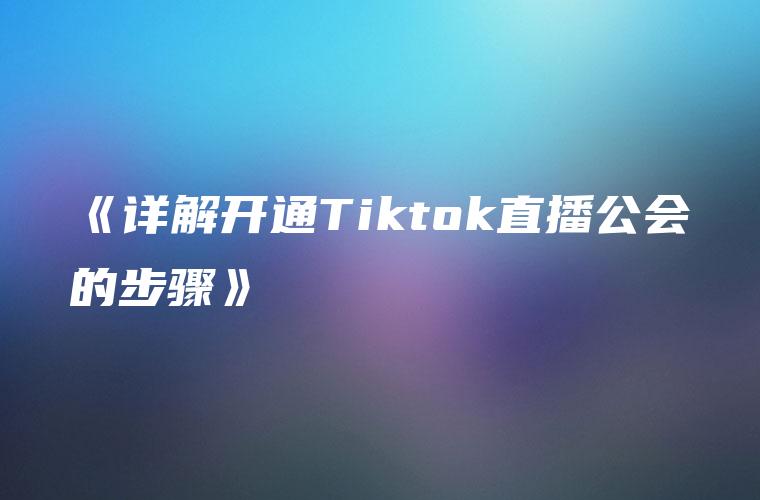 《详解开通Tiktok直播公会的步骤》