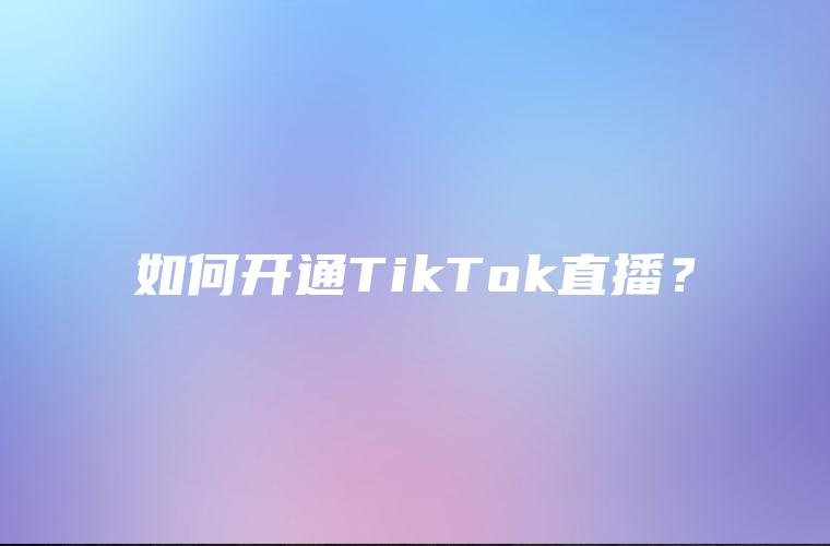如何开通TikTok直播？