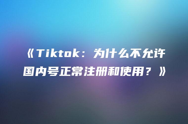 《Tiktok：为什么不允许国内号正常注册和使用？》