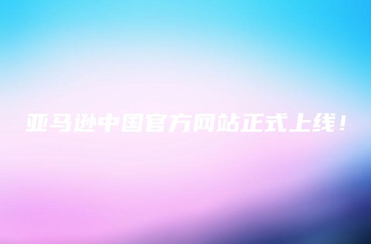 亚马逊中国官方网站正式上线！