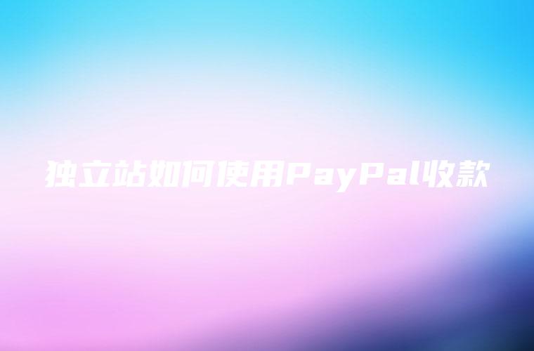 独立站如何使用PayPal收款