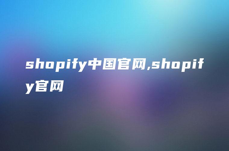 shopify中国官网,shopify官网