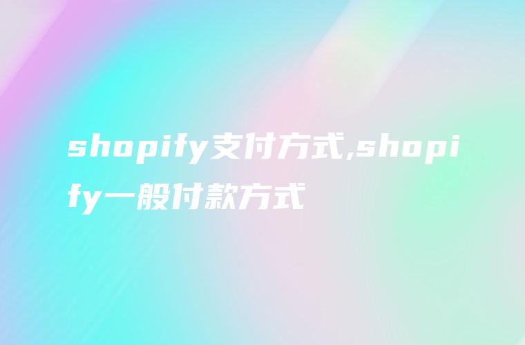 shopify支付方式,shopify一般付款方式