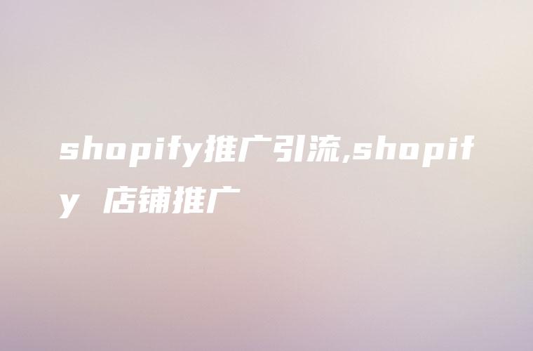 shopify推广引流,shopify 店铺推广