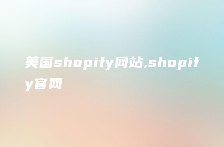 美国shopify网站,shopify官网