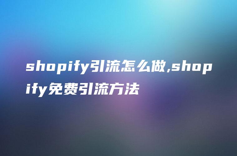 shopify引流怎么做,shopify免费引流方法