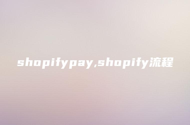 shopifypay,shopify流程