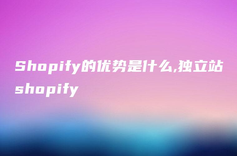 Shopify的优势是什么,独立站shopify