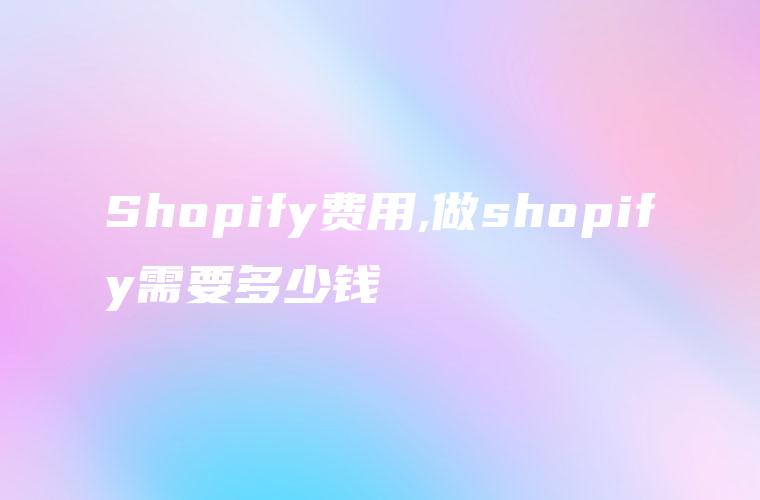 Shopify费用,做shopify需要多少钱