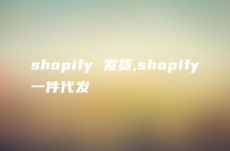 shopify 发货,shopify一件代发