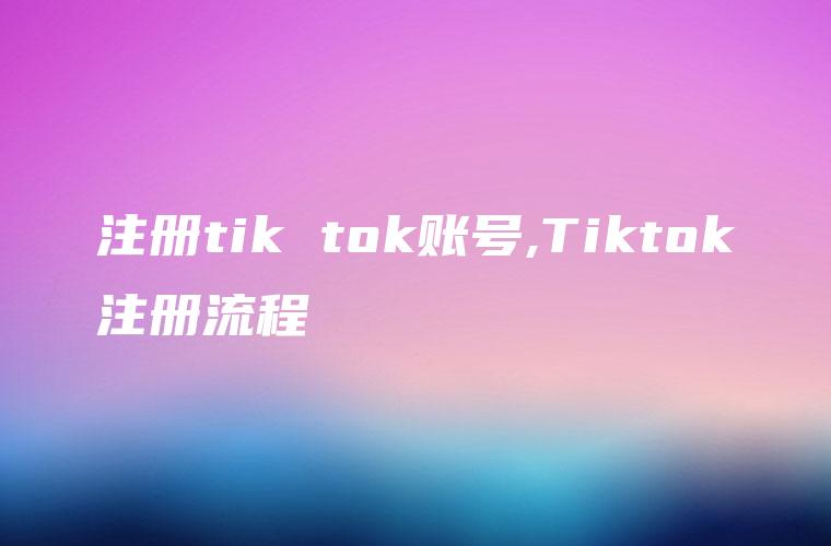 注册tik tok账号,Tiktok注册流程