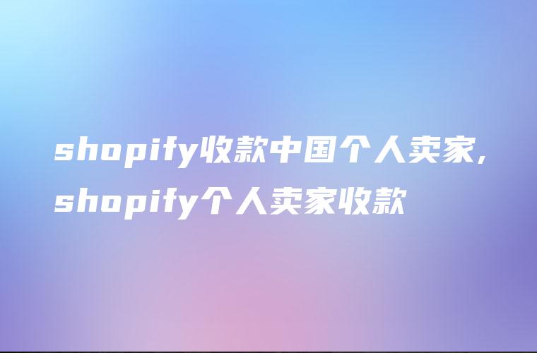 shopify收款中国个人卖家,shopify个人卖家收款