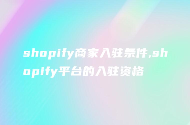shopify商家入驻条件,shopify平台的入驻资格