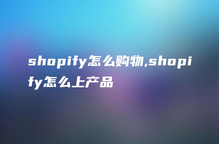 shopify怎么购物,shopify怎么上产品