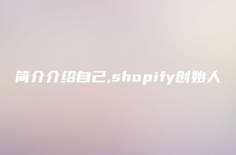 简介介绍自己,shopify创始人