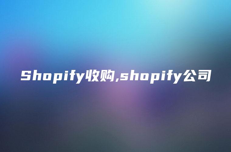 Shopify收购,shopify公司
