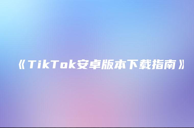 《TikTok安卓版本下载指南》
