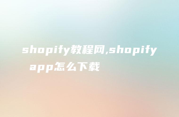 shopify教程网,shopify app怎么下载