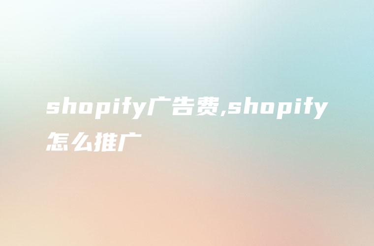 shopify广告费,shopify怎么推广