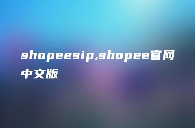 shopeesip,shopee官网中文版