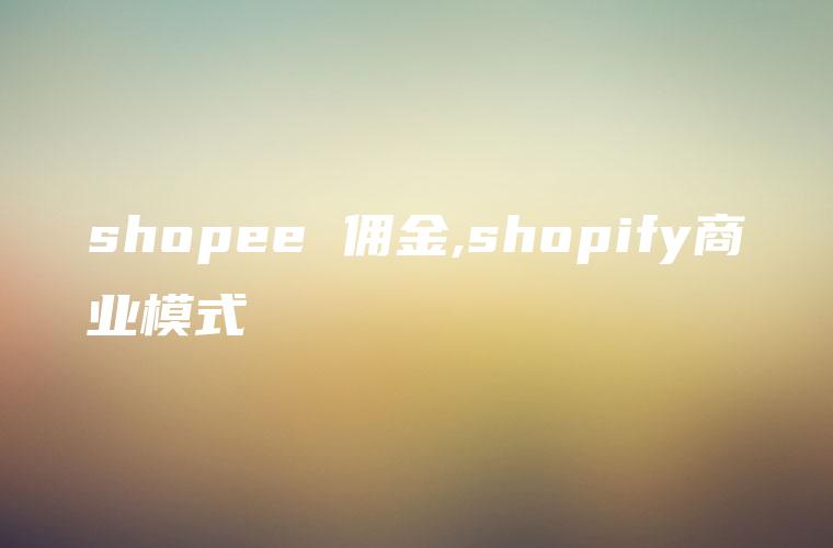 shopee 佣金,shopify商业模式