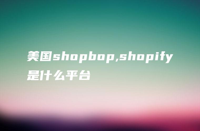 美国shopbop,shopify是什么平台