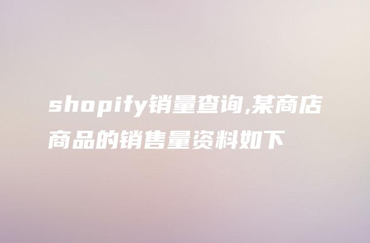 shopify销量查询,某商店商品的销售量资料如下