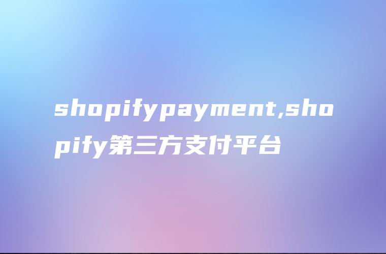 shopifypayment,shopify第三方支付平台