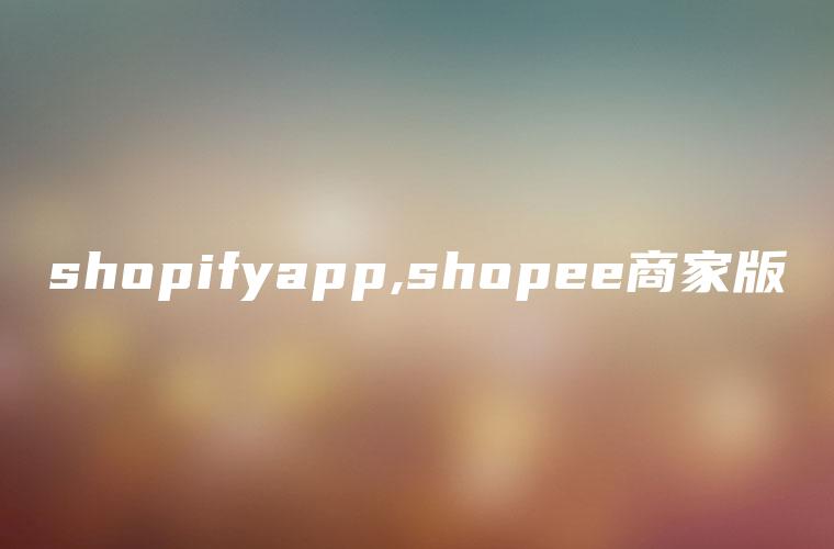 shopifyapp,shopee商家版