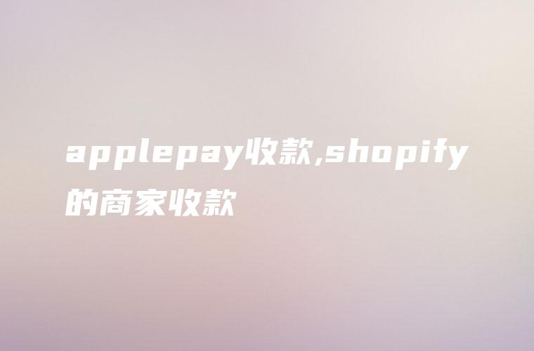 applepay收款,shopify的商家收款