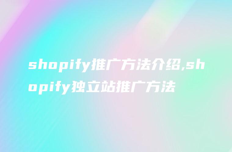 shopify推广方法介绍,shopify独立站推广方法