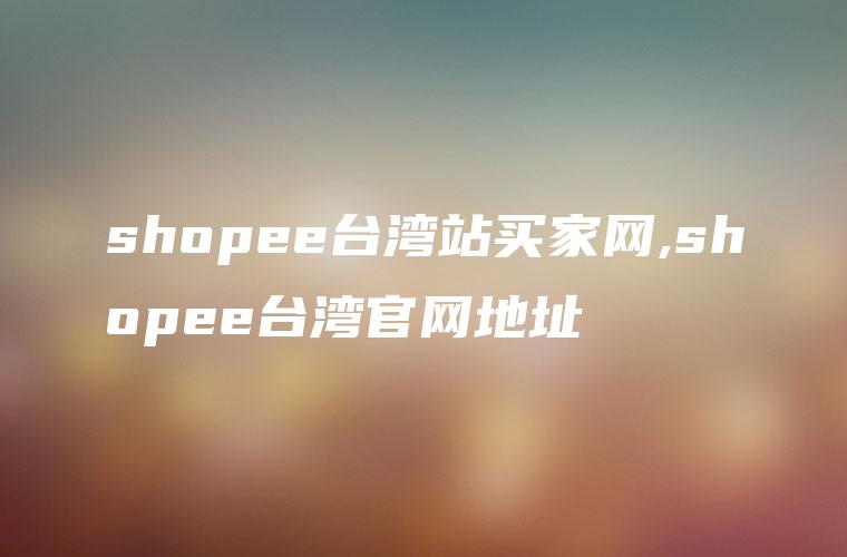 shopee台湾站买家网,shopee台湾官网地址