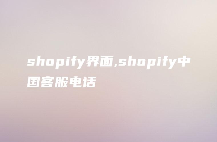 shopify界面,shopify中国客服电话