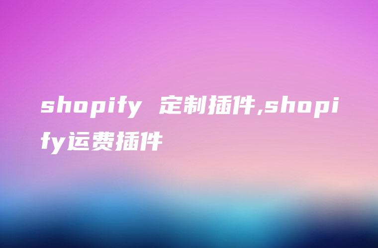 shopify 定制插件,shopify运费插件