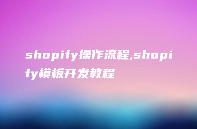 shopify操作流程,shopify模板开发教程