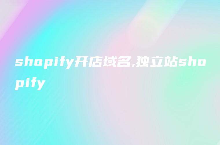 shopify开店域名,独立站shopify