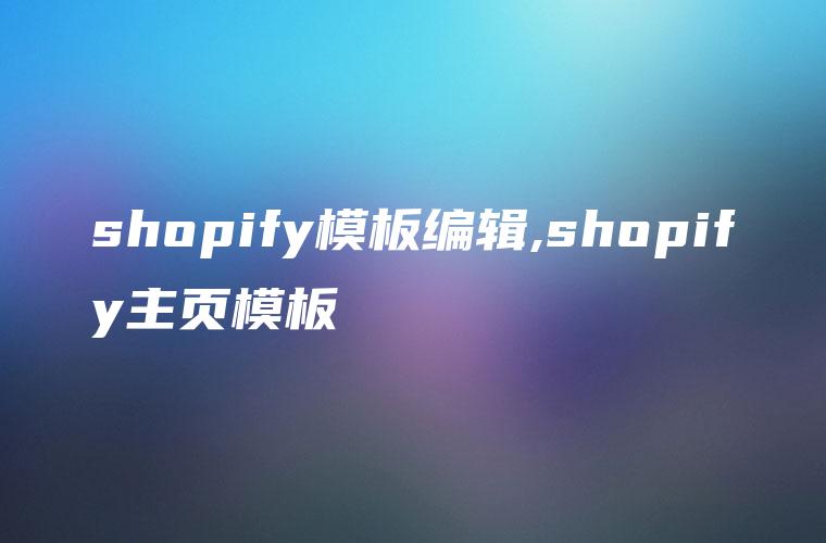 shopify模板编辑,shopify主页模板