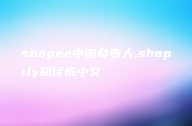 shopee中国负责人,shopify翻译成中文