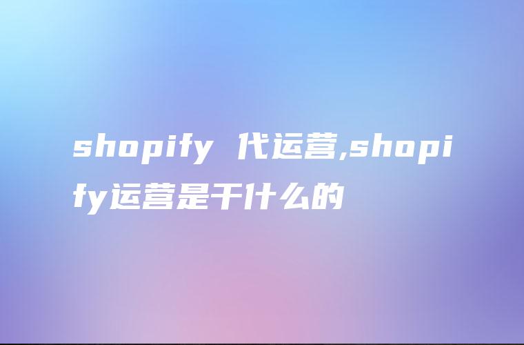 shopify 代运营,shopify运营是干什么的