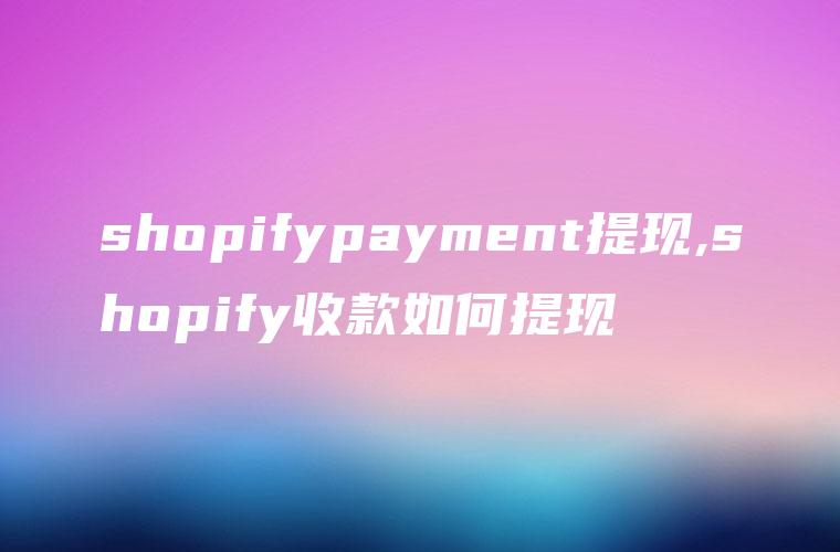 shopifypayment提现,shopify收款如何提现