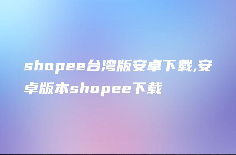 shopee台湾版安卓下载,安卓版本shopee下载