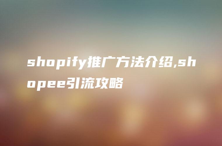 shopify推广方法介绍,shopee引流攻略